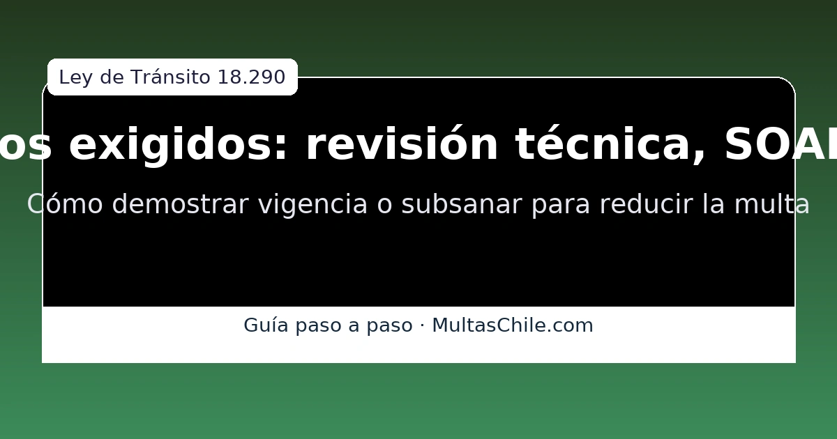 Documentos exigidos del vehículo (revisión técnica vigente, padrón, seguro) — cómo acreditar vigencia para reducir o anular la multa.