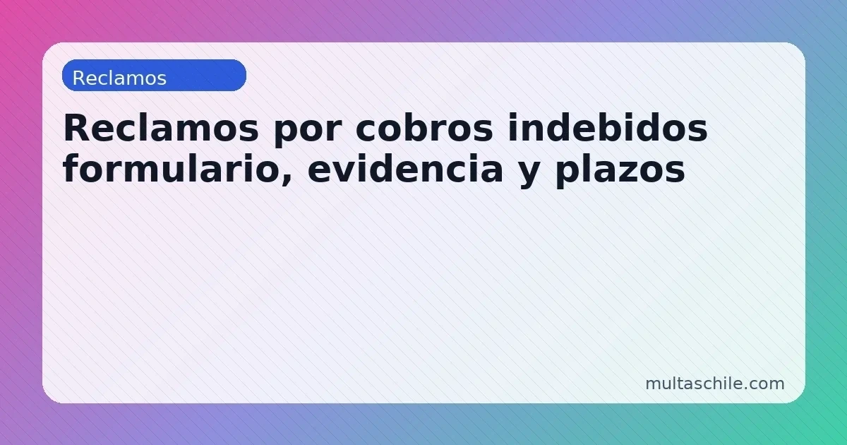 Reclamos por cobros indebidos en concesionaria — evidencia, formulario y plazos