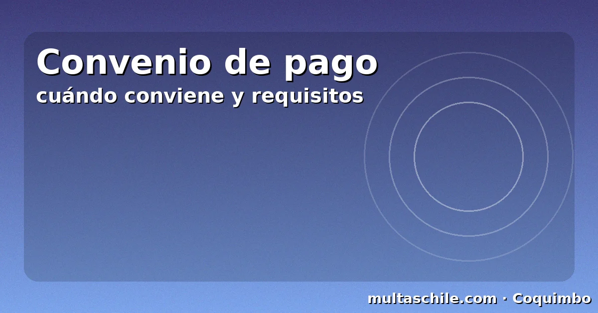 Convenio de pago de multas en Coquimbo — cuándo conviene y requisitos